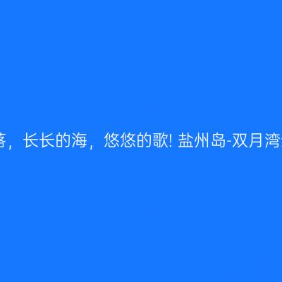 日出日落，长长的海，悠悠的歌! 盐州岛-双月湾亲子游